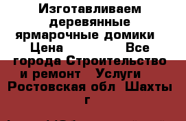Изготавливаем деревянные ярмарочные домики › Цена ­ 125 000 - Все города Строительство и ремонт » Услуги   . Ростовская обл.,Шахты г.